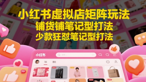 小红书虚拟店矩阵玩法，铺货铺笔记型打法，少款狂怼笔记型打法-铜臭网