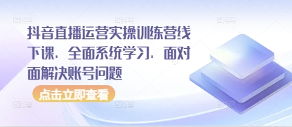 抖音直播运营实操训练营线下课，全面系统学习，面对面解决账号问题-铜臭网