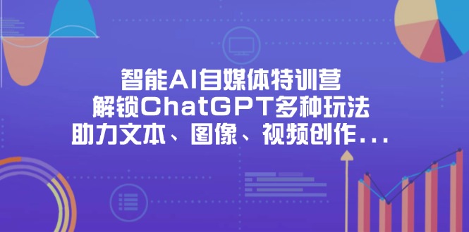 智能AI自媒体特训营，解锁ChatGPT多种玩法，助力文本、图像、视频创作...-铜臭网