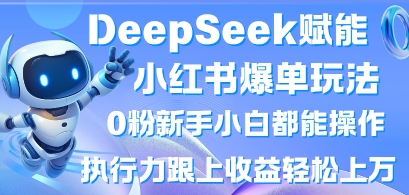 DeepSeek赋能小红书爆单玩法0粉新手小白都能操作，执行力跟上收益轻松上W，懒人勿做-铜臭网