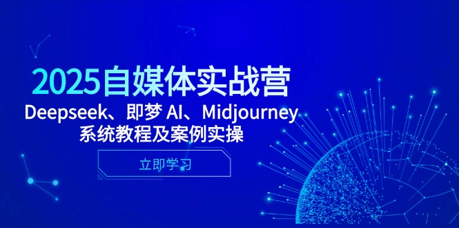 2025自媒体实战营，Deepseek、即梦 AI、Midjourney系统教程及案例实操-铜臭网