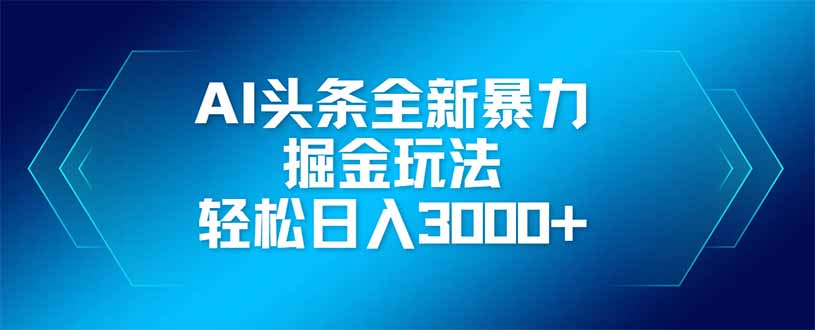 AI头条全新暴利掘金玩法，矩阵操作，轻松日入3000+-铜臭网