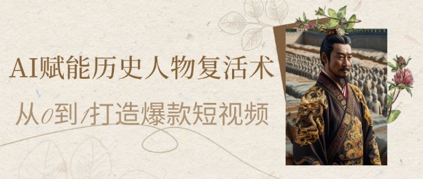 AI赋能历史人物复活术：从0到1打造爆款短视频，7天涨粉10W，小白也能月入过1W-铜臭网