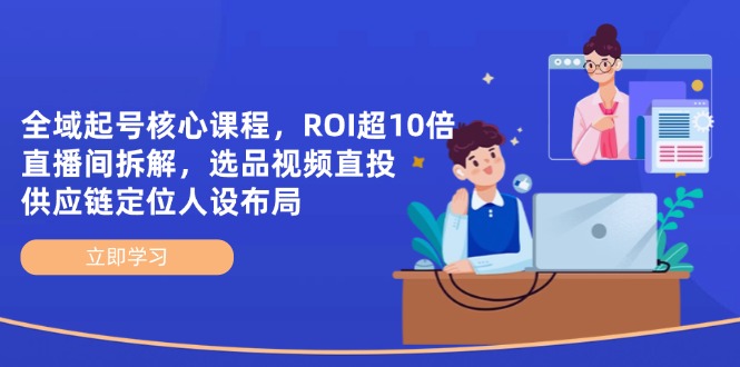 全域起号核心课程，ROI超10倍直播间拆解，选品直投，供应链定位人设布局-铜臭网