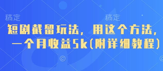 短剧截留玩法，用这个方法，一个月收益5k(附详细教程)-铜臭网
