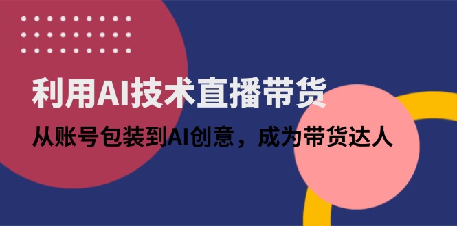 利用AI技术直播带货：从账号包装到AI创意，成为带货达人-铜臭网