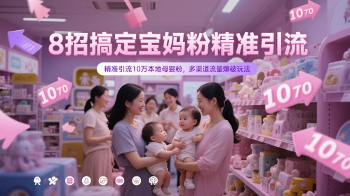 8招搞定宝妈粉精准引流,精准引流10万本地母婴粉,多渠道流量爆破玩法-铜臭网