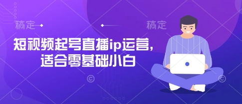 短视频起号直播ip运营，适合零基础小白-铜臭网