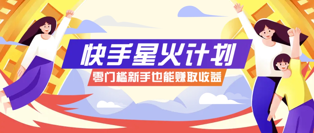 快手星火计划，零门槛、零粉丝也能参与，而且收益可观，一条视频爆赚7000+！-铜臭网