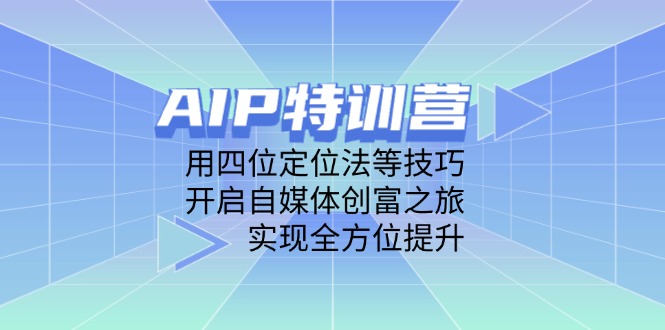 AIP特训营，用四位定位法等技巧，开启自媒体创富之旅，实现全方位提升-铜臭网
