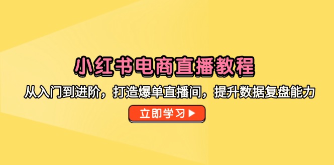 小红书电商直播教程，从入门到进阶，打造爆单直播间，提升数据复盘能力-铜臭网