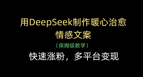 用DeepSeek制作暖心治愈情感文案，快速涨粉，多平台变现-铜臭网