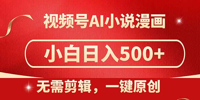 视频号AI小说漫画，无需剪辑，一键洗稿原创，小白日入500+，喂饭级教程-铜臭网