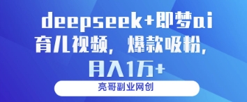 deepseek+即梦ai育儿视频，爆款吸粉，月入1w-铜臭网
