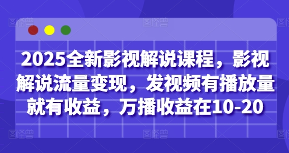 2025全新影视解说课程，影视解说流量变现，发视频有播放量就有收益，万播收益在10-20-铜臭网
