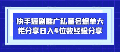 快手短剧推广私董会爆单大佬分享日入4位数经验分享-铜臭网