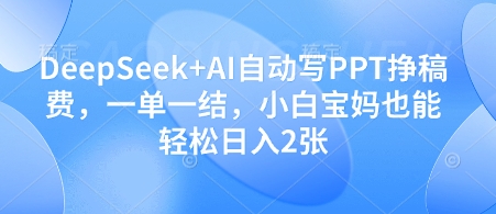 DeepSeek+AI自动写PPT挣稿费，一单一结，小白宝妈也能轻松日入2张-铜臭网