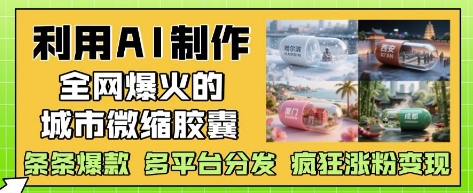 利用AI制作全网爆火的城市微缩胶囊,条条爆款, 多平台分发,疯狂涨粉变现