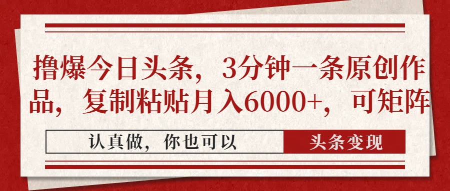 撸爆今日头条，3分钟一条原创作品，复制粘贴月入6000+，可矩阵-铜臭网