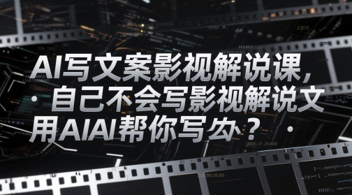 AI写文案影视解说课，自己不会写影视解说文案怎么办？用AI帮你写-铜臭网