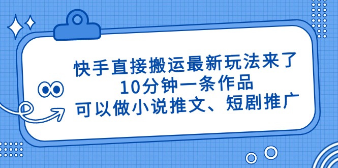 快手直接搬运最新玩法来了，10分钟一条作品，可以做小说推文、短剧推广...-铜臭网