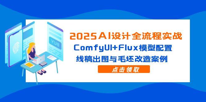 2025AI设计全流程实战：ComfyUI+Flux模型配置，线稿出图与毛坯改造案例-铜臭网