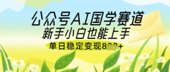 公众号AI国学爆文，国学赛道风口，新手小白也能轻松上手，单日稳定变现几张-铜臭网