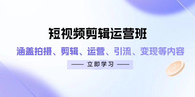 短视频剪辑运营班：涵盖拍摄、剪辑、运营、引流、变现等内容-铜臭网