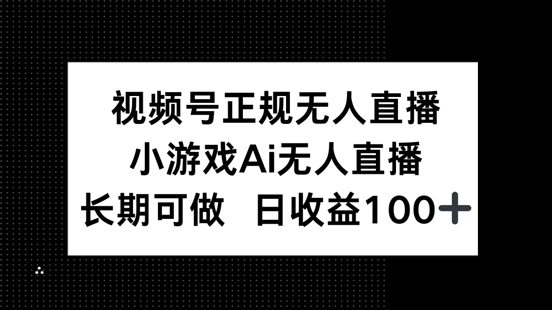 视频号正规无人直播，小游戏AI无人直播，长期可做，日收益100+-铜臭网