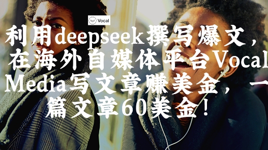 出海搞钱！利用deepseek撰写爆文，在海外自媒体平台Vocal Media写文章挣美金，一篇文章60刀-铜臭网