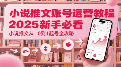 小说推文账号运营起号教程，2025新手必看，小说推文从0到1起号全攻略-铜臭网