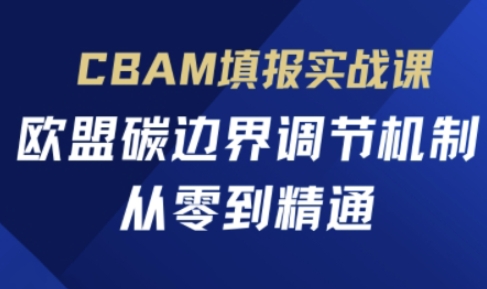 CBAM填报实战课，欧盟碳边界调节机制，从零到精通-铜臭网