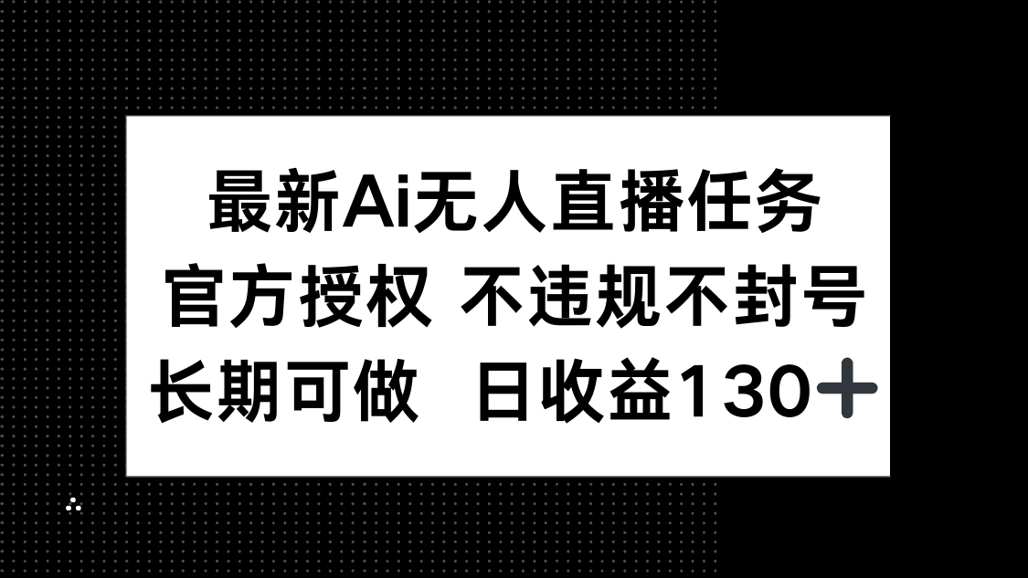 最新AI无人直播任务，官方授权 不违规不封号，长期可做，日收益130+-铜臭网