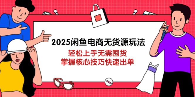 2025闲鱼电商无货源玩法：轻松上手无需囤货，掌握核心技巧快速出单-铜臭网