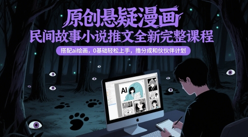 原创悬疑漫画民间故事小说推文全新完整课程， 搭配ai绘画，0基础轻松上手，撸分成和伙伴计划-铜臭网