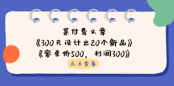 某付费文章：《300元设计出20个新品》+《客单价500，利润300》-铜臭网