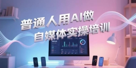 普通人用AI做自媒体实操培训，普通人一个人用ai做自媒体，视频制作、短视频引流、直播带货，轻松入门-铜臭网