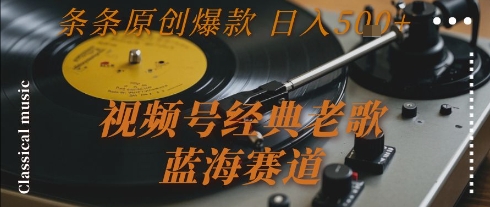视频号经典老歌，蓝海赛道，日入5张+ 条条原创爆款【揭秘】-铜臭网
