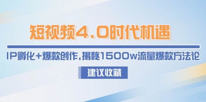 短视频4.0时代机遇：IP孵化+爆款创作，揭秘1500w流量爆款方法论-铜臭网