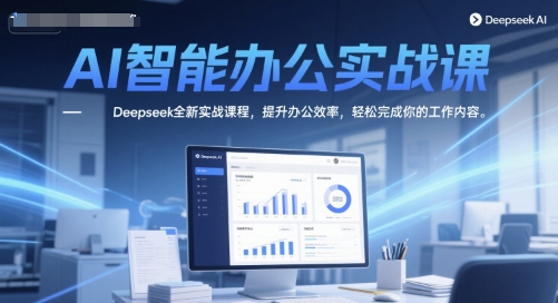 AI智能办公实战课，Deepseek全新实战课程，提升办公效率，轻松完成你的工作内容-铜臭网