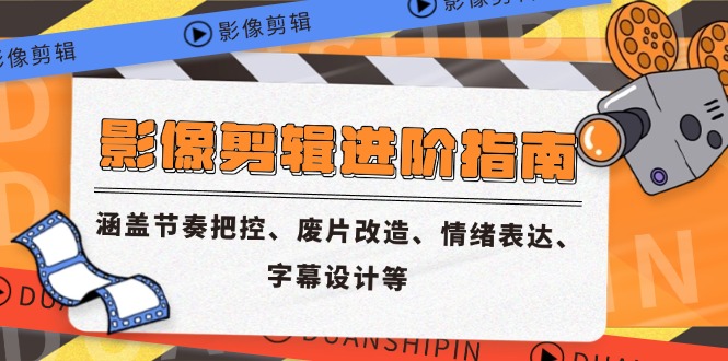 影像剪辑进阶指南，涵盖节奏把控、废片改造、情绪表达、字幕设计等-铜臭网