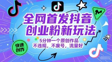 全网首发抖音创业粉新玩法，5分钟一个原创作品，不违规，不废号，流量好-铜臭网