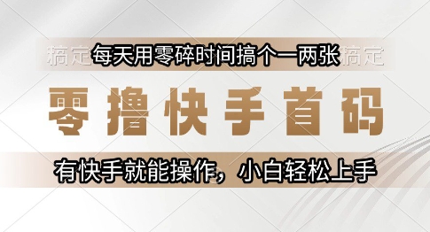 零撸快手首码，每天用零碎时间搞个一两张，有快手就能操作小白轻松上手【揭秘】-铜臭网
