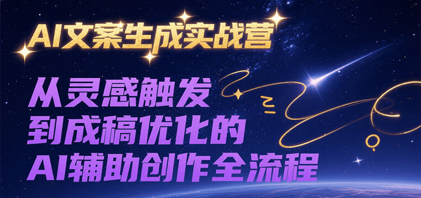 AI文案生成实战营，从灵感触发到成稿优化的AI辅助创作全流程-铜臭网