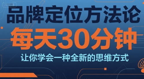 品牌定位方法论，每天30钟分让你学会一种全新的思维方式-铜臭网