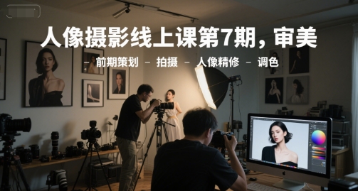 人像摄影线上课第7期，审美-前期策划-拍摄-人像精修-调色-铜臭网