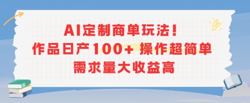 AI定制商单玩法，作品日产100+操作超简单，需求量大收益高-铜臭网