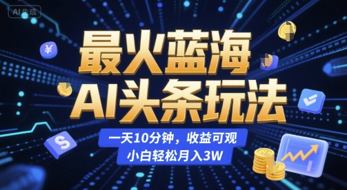 最火蓝海AI头条玩法，一天10分钟，收益可观，小白轻松月入3W【揭秘】-铜臭网