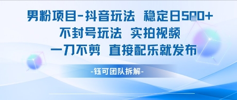 男粉项目抖音玩法稳定日收5张实拍视频一刀不剪直接配乐就发布不封号玩法-铜臭网