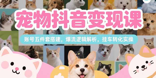 宠物抖音变现课，账号五件套搭建，爆流逻辑解析，挂车转化实操-铜臭网